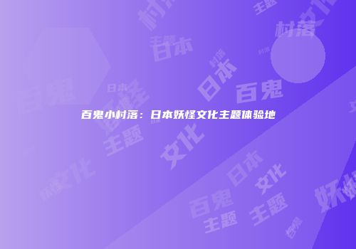 百鬼小村落：日本妖怪文化主题体验地