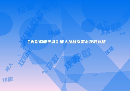 《火影忍者手游》博人技能详解与获取攻略