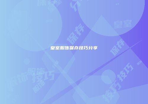 皇室服饰保存技巧分享