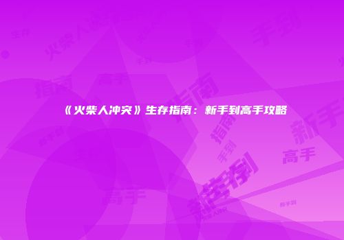 《火柴人冲突》生存指南：新手到高手攻略
