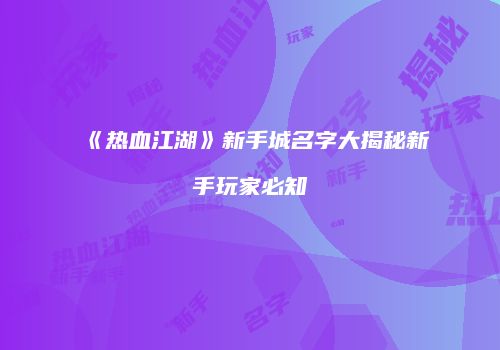 《热血江湖》新手城名字大揭秘新手玩家必知