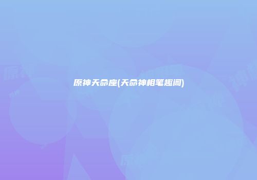 原神天命座(天命神相笔趣阁)