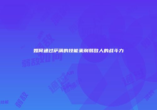 如何通过萨满的技能来削弱敌人的战斗力