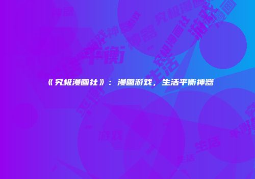 《究极漫画社》：漫画游戏，生活平衡神器