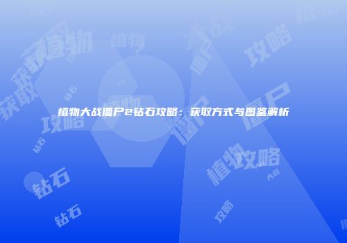 植物大战僵尸2钻石攻略：获取方式与图鉴解析