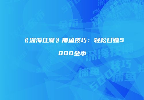 《深海狂潮》捕鱼技巧：轻松日赚5000金币