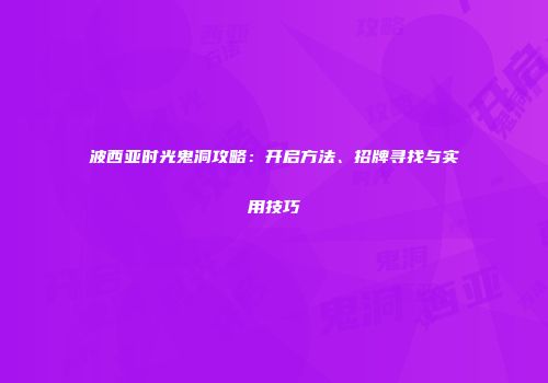 波西亚时光鬼洞攻略：开启方法、招牌寻找与实用技巧