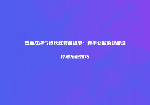 热血江湖气贯长虹装备指南：新手必知的装备选择与搭配技巧