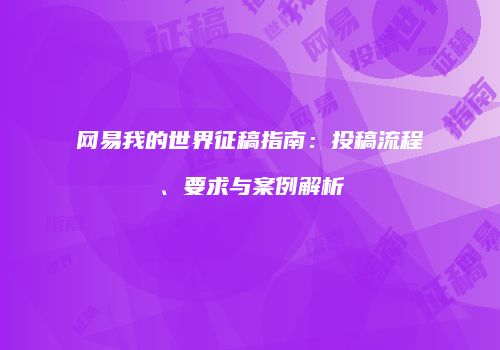 网易我的世界征稿指南：投稿流程、要求与案例解析