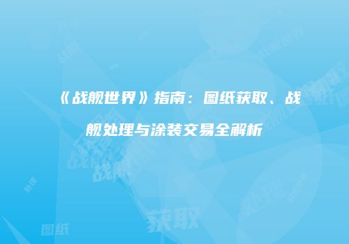 《战舰世界》指南：图纸获取、战舰处理与涂装交易全解析