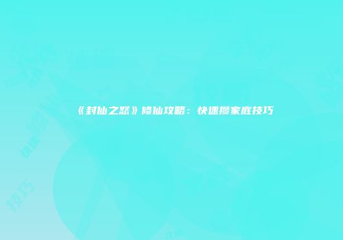 《封仙之怒》修仙攻略：快速攒家底技巧