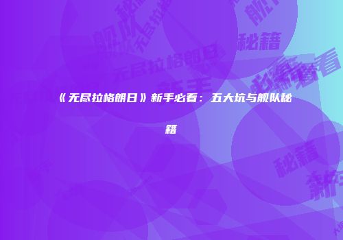 《无尽拉格朗日》新手必看：五大坑与舰队秘籍