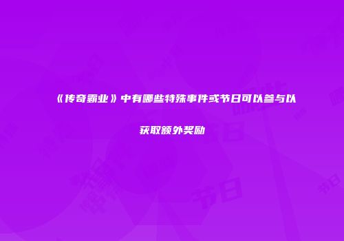 《传奇霸业》中有哪些特殊事件或节日可以参与以获取额外奖励