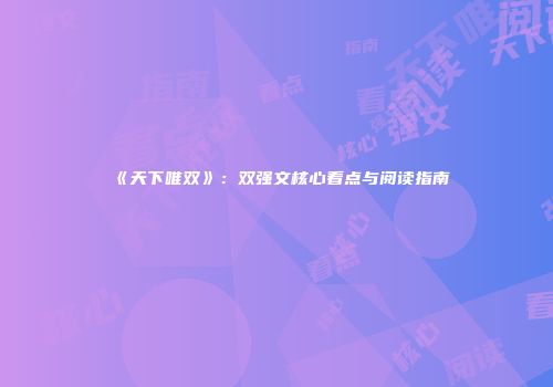 《天下唯双》：双强文核心看点与阅读指南