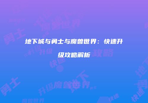 地下城与勇士与魔兽世界：快速升级攻略解析