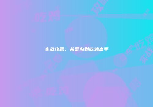 实战攻略：从菜鸟到吃鸡高手