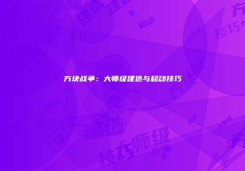 方块战争：大师级建造与移动技巧