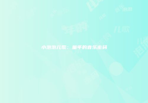 小泡泡儿歌：童年的音乐密码