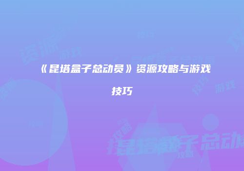 《昆塔盒子总动员》资源攻略与游戏技巧