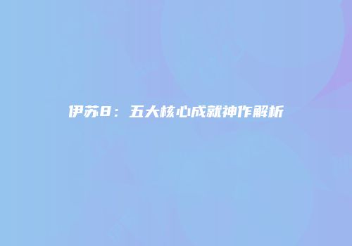 伊苏8：五大核心成就神作解析