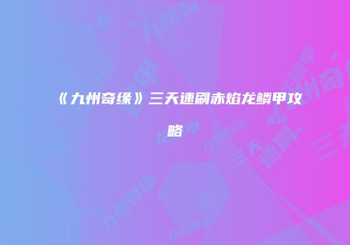 《九州奇缘》三天速刷赤焰龙鳞甲攻略