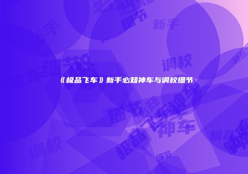 《极品飞车》新手必知神车与调校细节