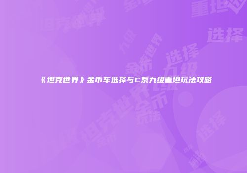 《坦克世界》金币车选择与C系九级重坦玩法攻略
