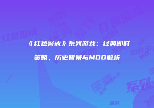 《红色警戒》系列游戏：经典即时策略，历史背景与MOD解析