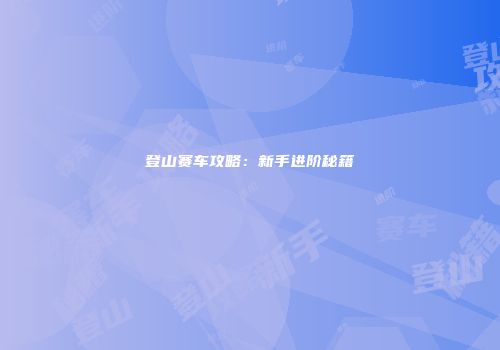 登山赛车攻略：新手进阶秘籍