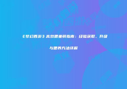 《梦幻西游》高效喂坐骑指南：经验获取、升级与喂养方法详解