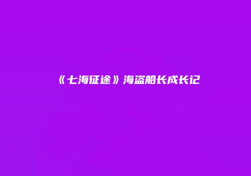 《七海征途》海盗船长成长记