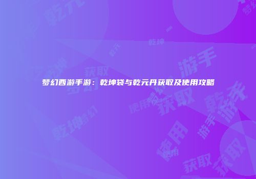 梦幻西游手游：乾坤袋与乾元丹获取及使用攻略