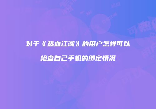 对于《热血江湖》的用户怎样可以检查自己手机的绑定情况