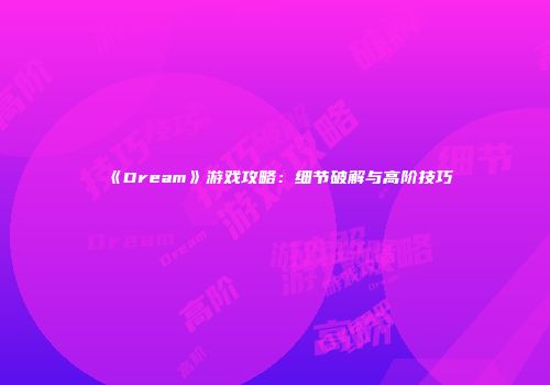 《Dream》游戏攻略：细节破解与高阶技巧
