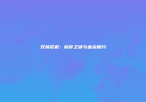 双城危机：镜碎之谜与血染赌约
