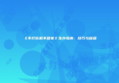 《不打街机不回家》生存指南：技巧与秘籍