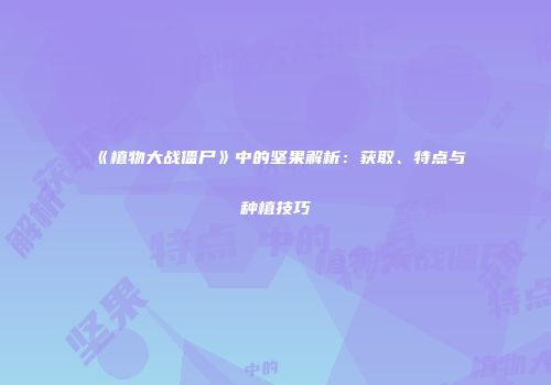 《植物大战僵尸》中的坚果解析：获取、特点与种植技巧