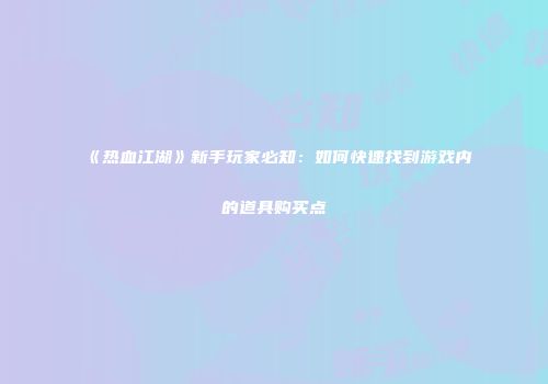 《热血江湖》新手玩家必知：如何快速找到游戏内的道具购买点