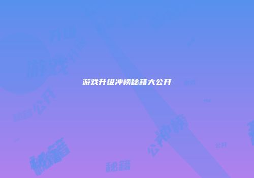 游戏升级冲榜秘籍大公开
