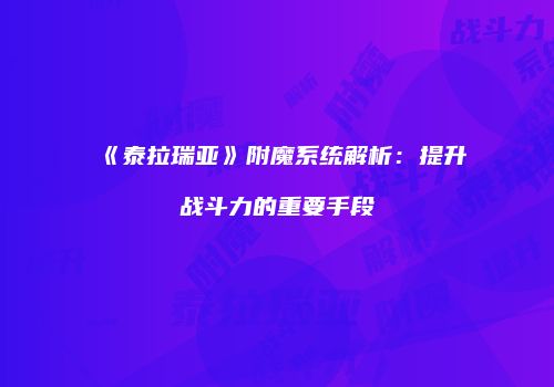 《泰拉瑞亚》附魔系统解析：提升战斗力的重要手段