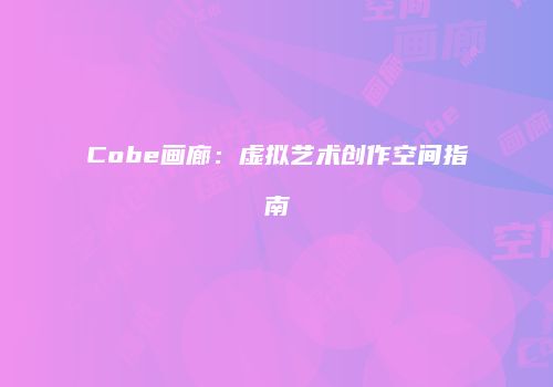 Cobe画廊：虚拟艺术创作空间指南