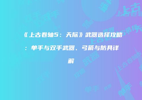 《上古卷轴5：天际》武器选择攻略：单手与双手武器、弓箭与防具详解