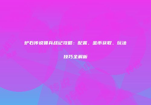 炉石传说佣兵战记攻略：配置、金币获取、玩法技巧全解析