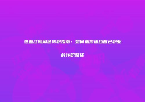 热血江湖角色转职指南：如何选择适合自己职业的转职路径