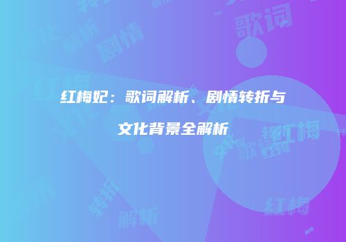 红梅妃：歌词解析、剧情转折与文化背景全解析