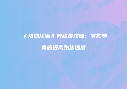 《热血江湖》转跑步攻略:掌握节奏感提高跑步速度