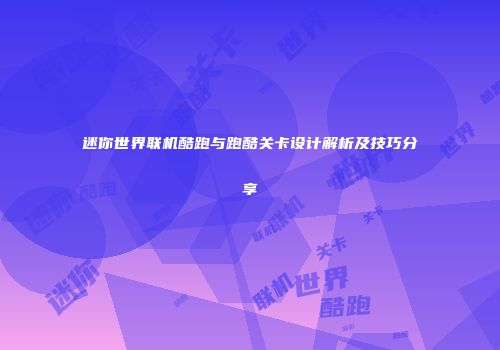 迷你世界联机酷跑与跑酷关卡设计解析及技巧分享