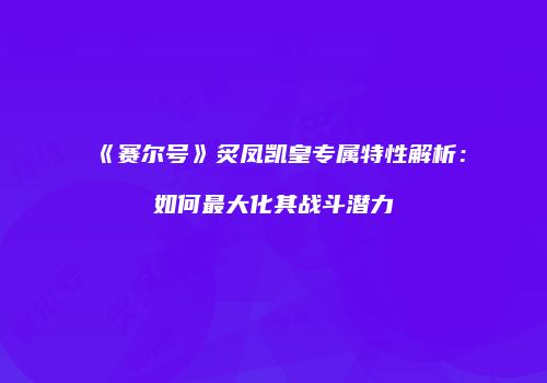 《赛尔号》炙凤凯皇专属特性解析：如何最大化其战斗潜力