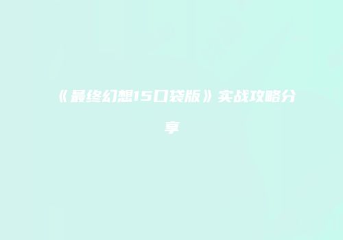 《最终幻想15口袋版》实战攻略分享