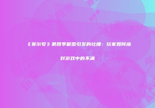 《赛尔号》第四季截图引发的吐槽：玩家如何应对游戏中的不满